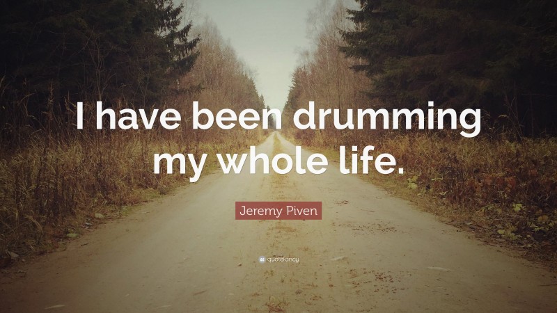 Jeremy Piven Quote: “I have been drumming my whole life.”