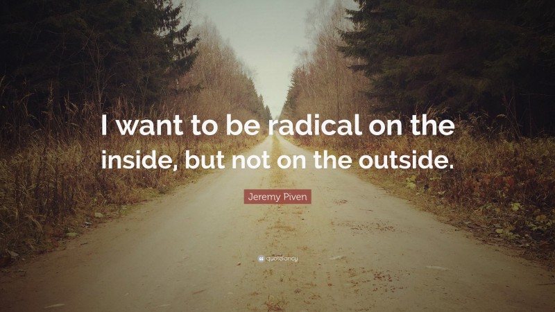 Jeremy Piven Quote: “I want to be radical on the inside, but not on the outside.”