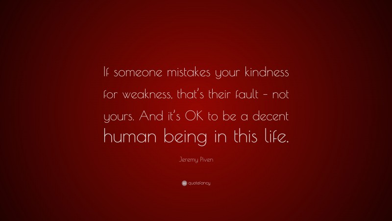 Jeremy Piven Quote: “If someone mistakes your kindness for weakness, that’s their fault – not yours. And it’s OK to be a decent human being in this life.”