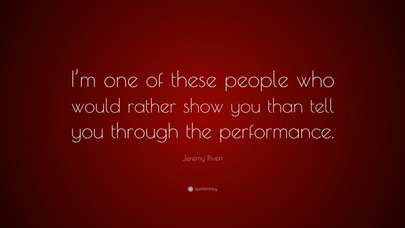 Jeremy Piven Quote: “I’m one of these people who would rather show you than tell you through the performance.”