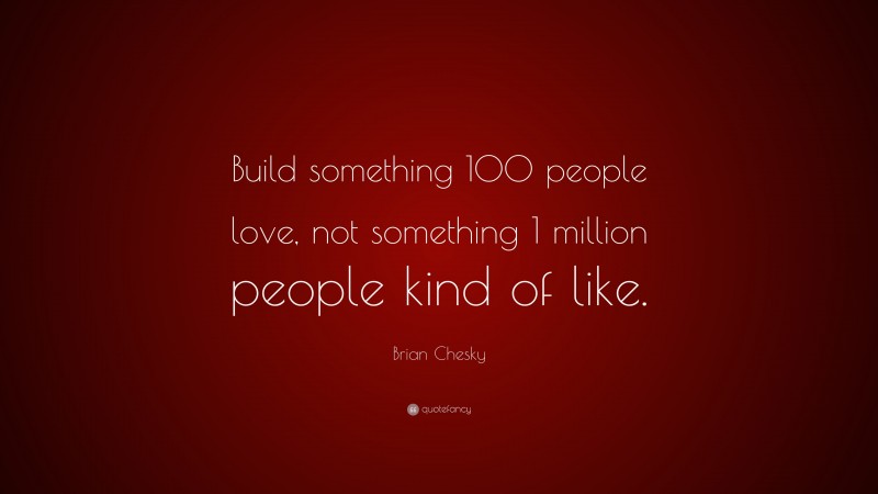 Brian Chesky Quote: “Build something 100 people love, not something 1 million people kind of like.”