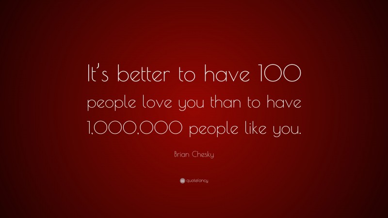 Brian Chesky Quote: “It’s better to have 100 people love you than to have 1,000,000 people like you.”