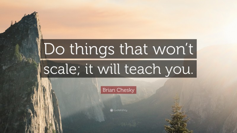 Brian Chesky Quote: “Do things that won’t scale; it will teach you.”