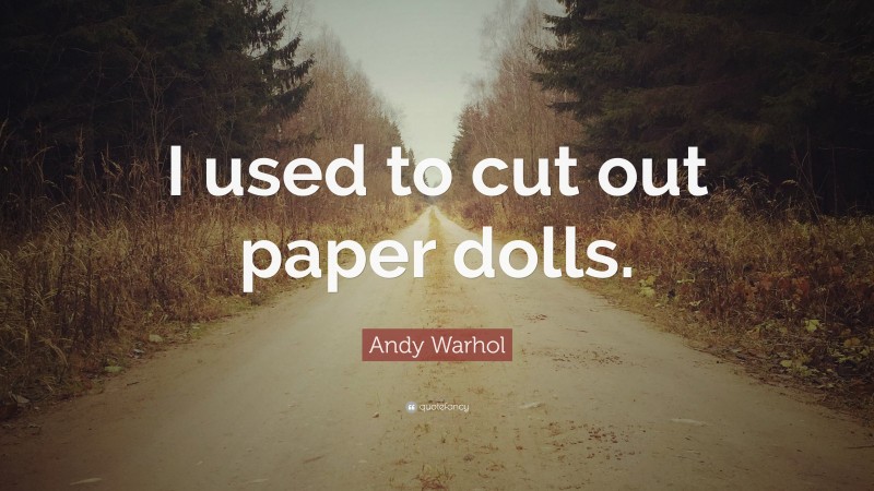 Andy Warhol Quote: “I used to cut out paper dolls.”