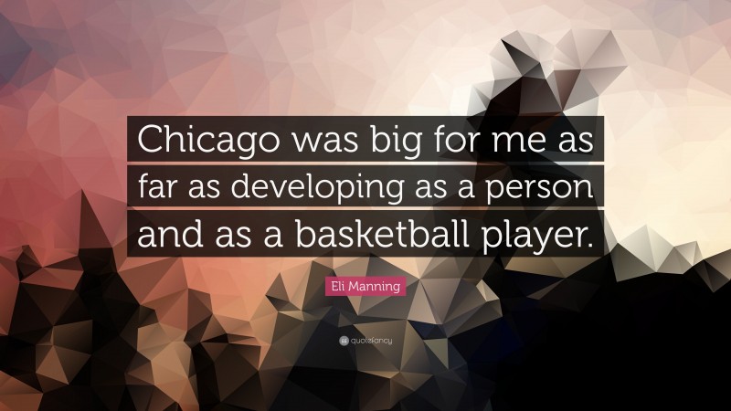 Eli Manning Quote: “Chicago was big for me as far as developing as a person and as a basketball player.”