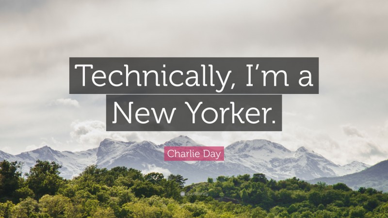 Charlie Day Quote: “Technically, I’m a New Yorker.”