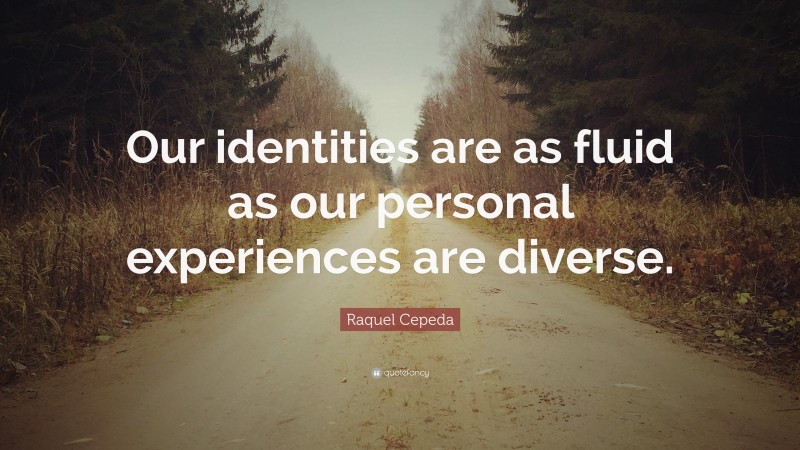 Raquel Cepeda Quote: “Our identities are as fluid as our personal experiences are diverse.”
