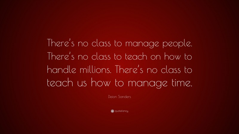 Deion Sanders Quote: “There’s no class to manage people. There’s no class to teach on how to handle millions. There’s no class to teach us how to manage time.”