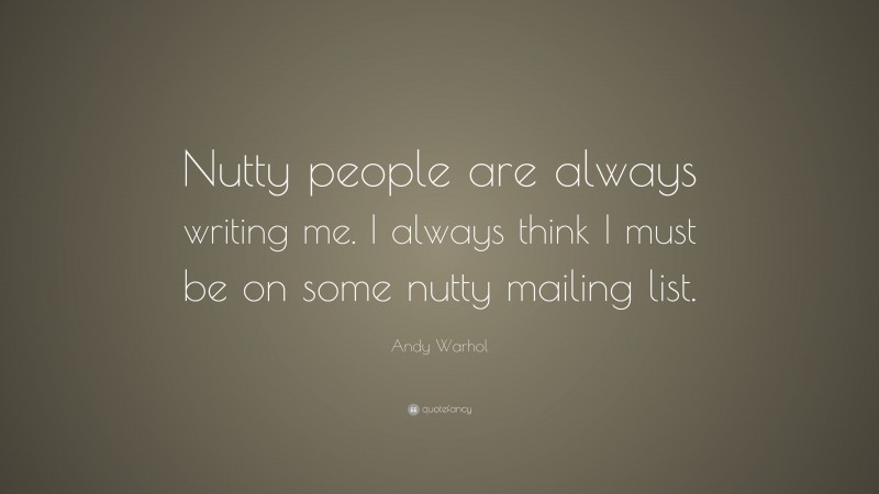 Andy Warhol Quote: “Nutty people are always writing me. I always think I must be on some nutty mailing list.”