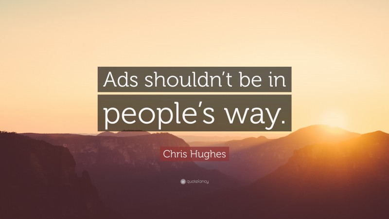 Chris Hughes Quote: “Ads shouldn’t be in people’s way.”