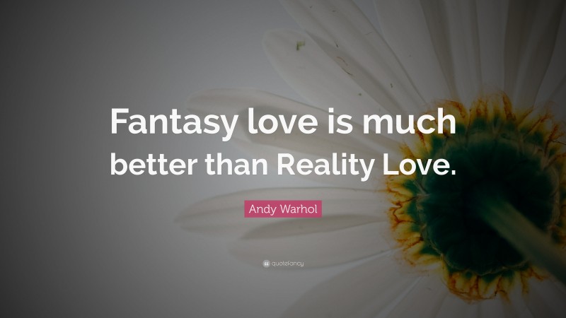 Andy Warhol Quote: “Fantasy love is much better than Reality Love.”