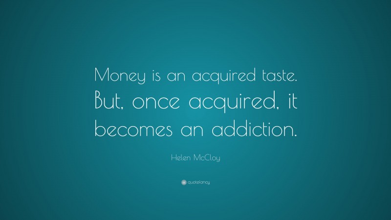 Helen McCloy Quote: “Money is an acquired taste. But, once acquired, it becomes an addiction.”