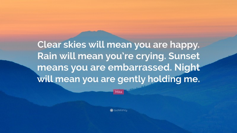 Mika Quote: “Clear skies will mean you are happy. Rain will mean you’re crying. Sunset means you are embarrassed. Night will mean you are gently holding me.”