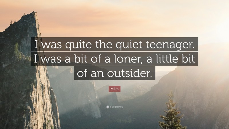 Mika Quote: “I was quite the quiet teenager. I was a bit of a loner, a little bit of an outsider.”