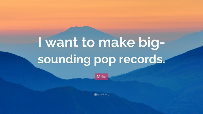 Mika Quote: “I want to make big-sounding pop records.”