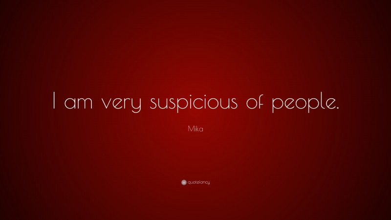 Mika Quote: “I am very suspicious of people.”
