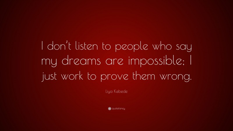 Liya Kebede Quote: “I don’t listen to people who say my dreams are impossible; I just work to prove them wrong.”