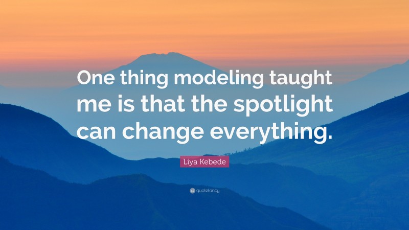 Liya Kebede Quote: “One thing modeling taught me is that the spotlight can change everything.”