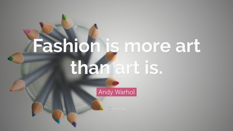 Andy Warhol Quote: “Fashion is more art than art is.”