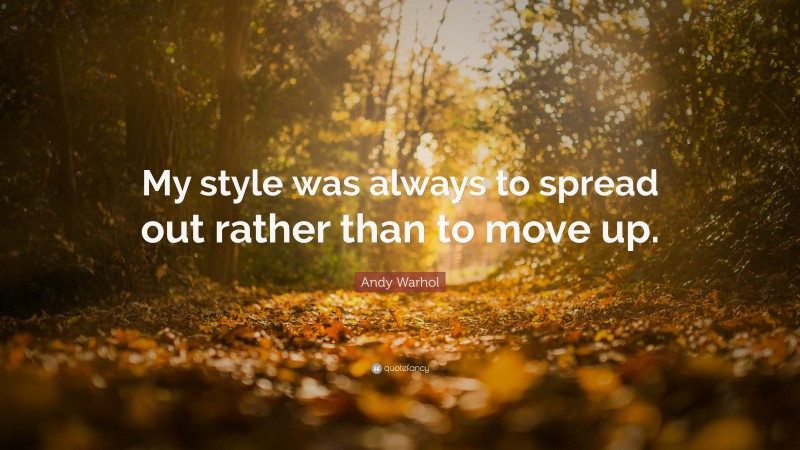 Andy Warhol Quote: “My style was always to spread out rather than to move up.”