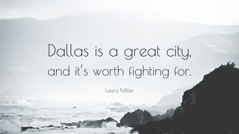 Laura Miller Quote: “Dallas is a great city, and it’s worth fighting for.”