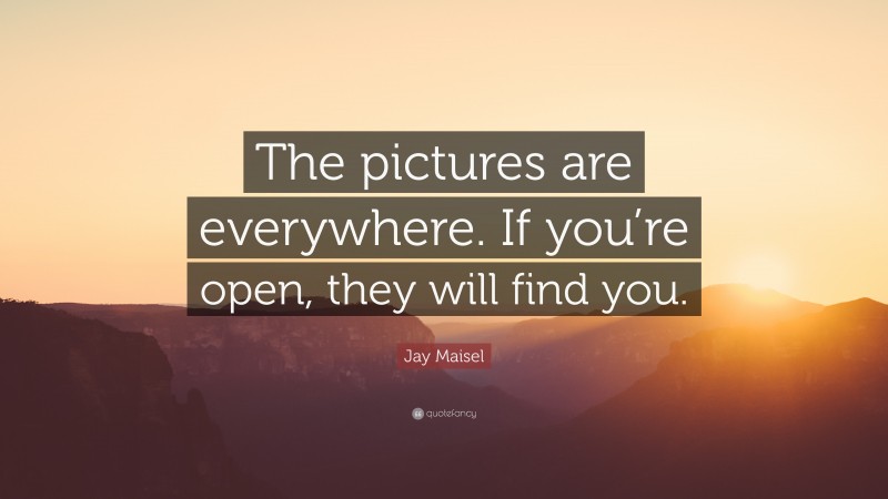 Jay Maisel Quote: “The pictures are everywhere. If you’re open, they will find you.”