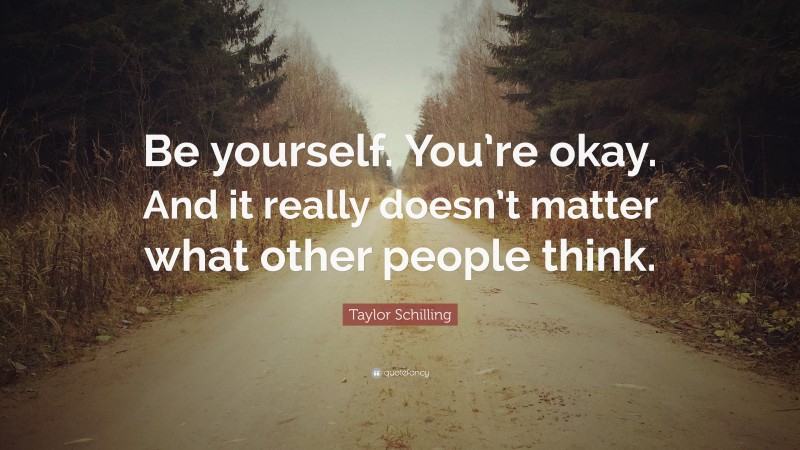 Taylor Schilling Quote: “Be yourself. You’re okay. And it really doesn’t matter what other people think.”