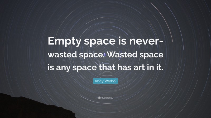 Andy Warhol Quote: “Empty space is never-wasted space. Wasted space is any space that has art in it.”