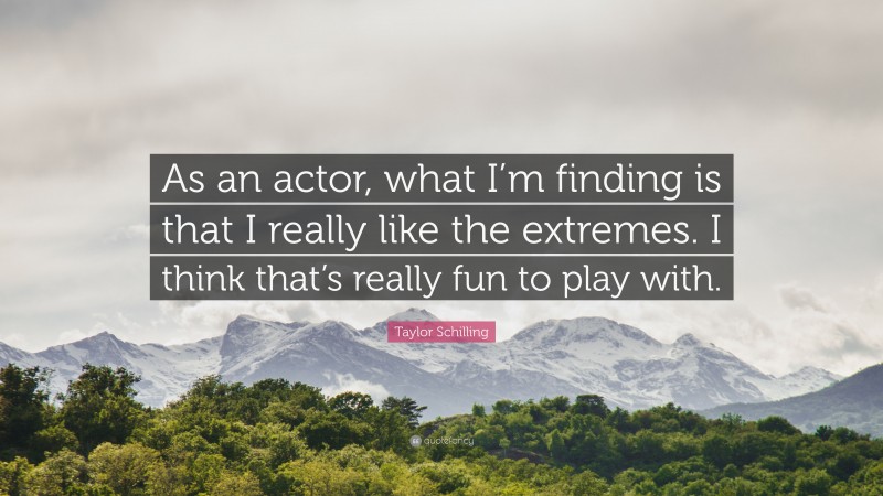 Taylor Schilling Quote: “As an actor, what I’m finding is that I really like the extremes. I think that’s really fun to play with.”