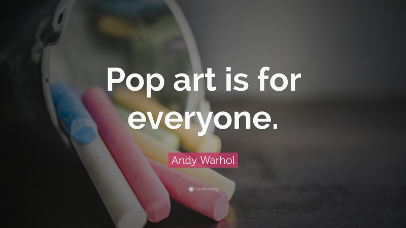 Andy Warhol Quote: “Pop art is for everyone.”
