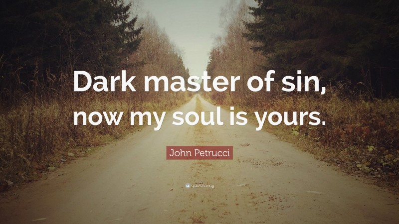 John Petrucci Quote: “Dark master of sin, now my soul is yours.”