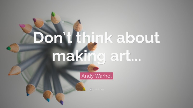 Andy Warhol Quote: “Don’t think about making art...”