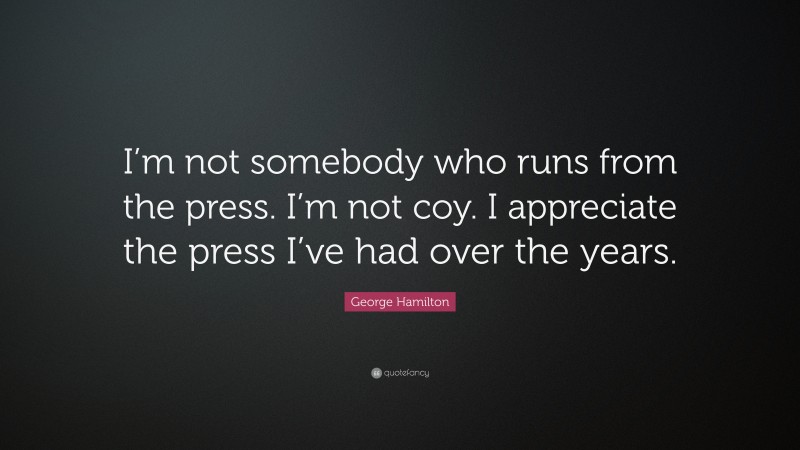 George Hamilton Quote: “I’m not somebody who runs from the press. I’m not coy. I appreciate the press I’ve had over the years.”