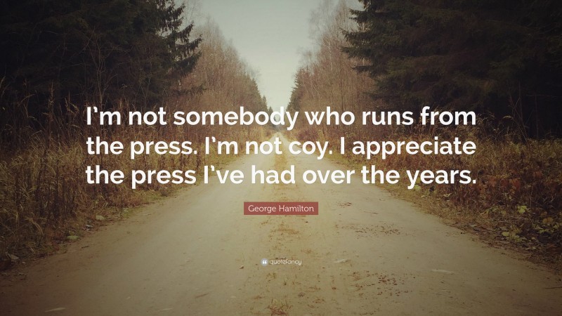 George Hamilton Quote: “I’m not somebody who runs from the press. I’m not coy. I appreciate the press I’ve had over the years.”