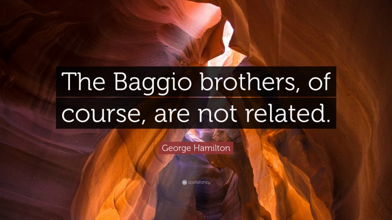 George Hamilton Quote: “The Baggio brothers, of course, are not related.”