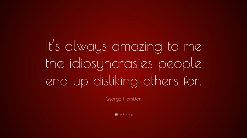 George Hamilton Quote: “It’s always amazing to me the idiosyncrasies people end up disliking others for.”