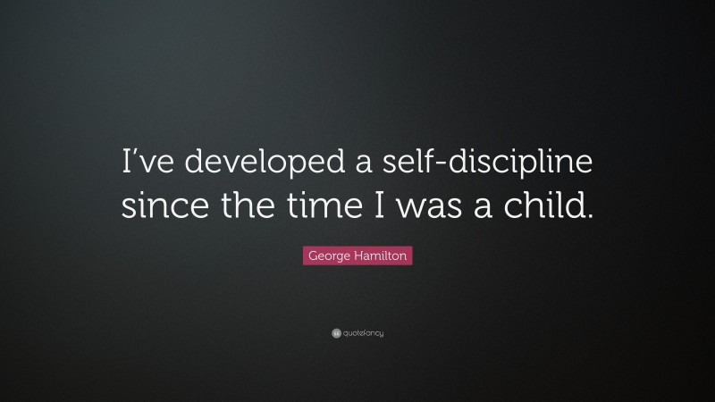 George Hamilton Quote: “I’ve developed a self-discipline since the time I was a child.”