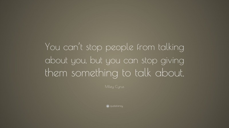 Miley Cyrus Quote: “You can’t stop people from talking about you, but you can stop giving them something to talk about.”