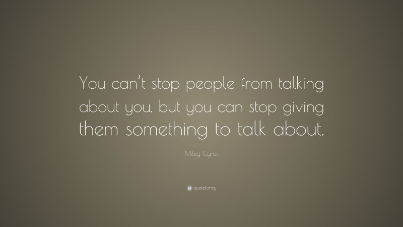 Miley Cyrus Quote: “You can’t stop people from talking about you, but ...