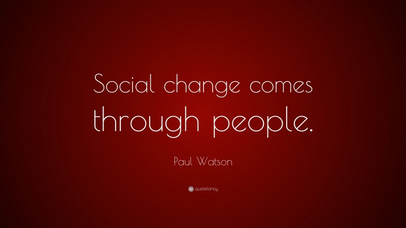 Paul Watson Quote: “Social change comes through people.”