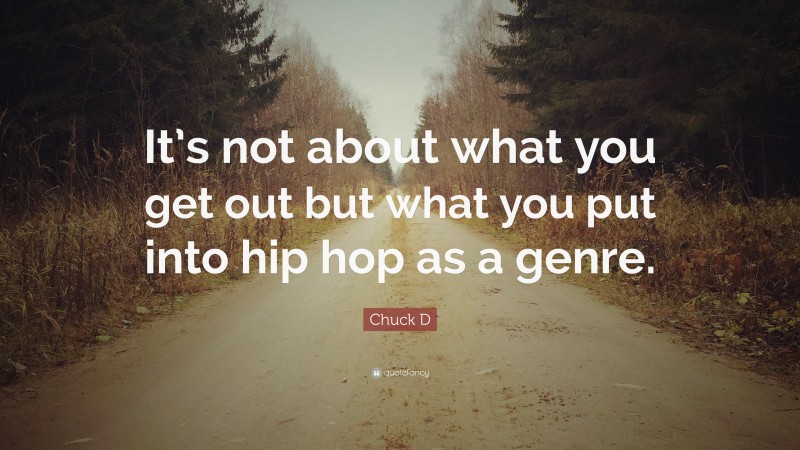 Chuck D Quote: “It’s not about what you get out but what you put into hip hop as a genre.”