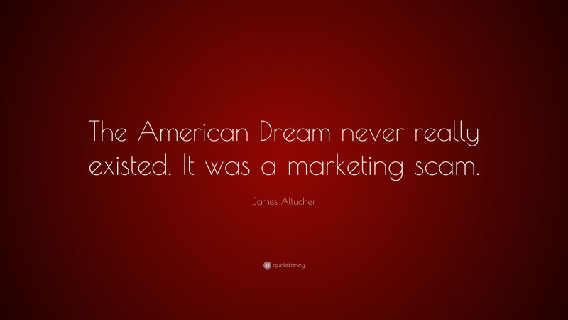 James Altucher Quote: “The American Dream never really existed. It was a marketing scam.”