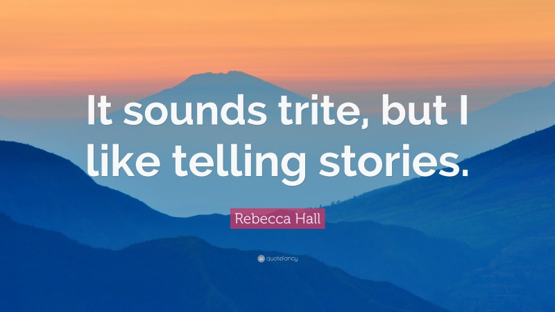 Rebecca Hall Quote: “It sounds trite, but I like telling stories.”