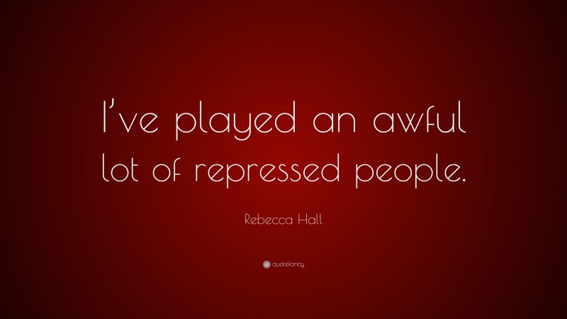 Rebecca Hall Quote: “I’ve played an awful lot of repressed people.”