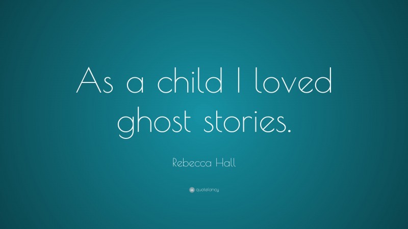 Rebecca Hall Quote: “As a child I loved ghost stories.”