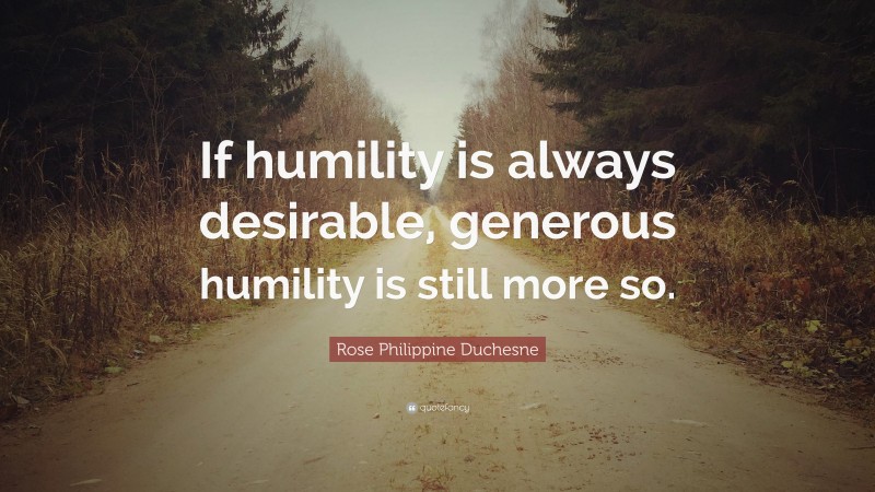 Rose Philippine Duchesne Quote: “If humility is always desirable, generous humility is still more so.”