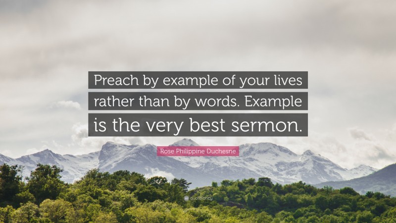 Rose Philippine Duchesne Quote: “Preach by example of your lives rather than by words. Example is the very best sermon.”