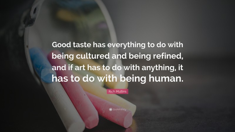 Rich Mullins Quote: “Good taste has everything to do with being cultured and being refined, and if art has to do with anything, it has to do with being human.”