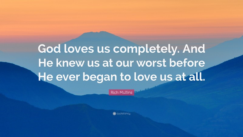 Rich Mullins Quote: “God loves us completely. And He knew us at our worst before He ever began to love us at all.”