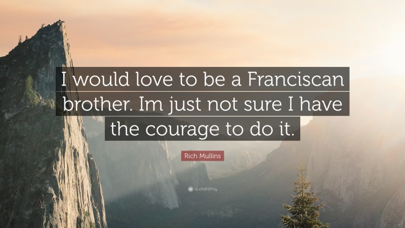 Rich Mullins Quote: “I would love to be a Franciscan brother. Im just not sure I have the courage to do it.”